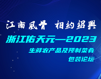 浙江佑天元——2023，生鮮農(nóng)產(chǎn)品及預(yù)制菜肴包裝論壇